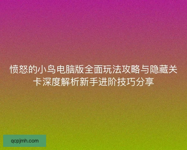 愤怒的小鸟电脑版全面玩法攻略与隐藏关卡深度解析新手进阶技巧分享