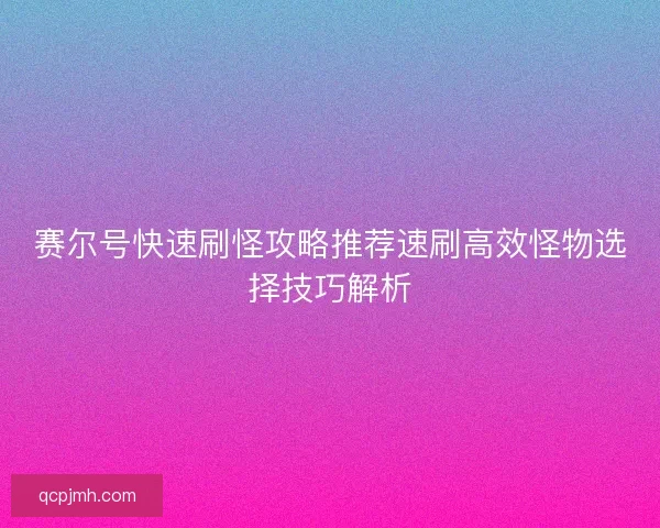 赛尔号快速刷怪攻略推荐速刷高效怪物选择技巧解析