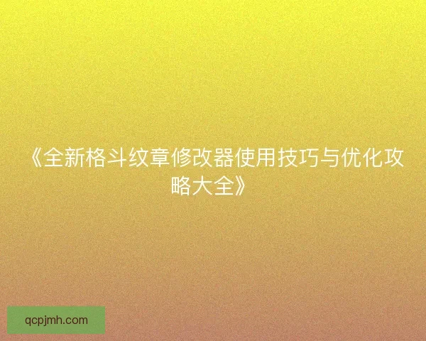 《全新格斗纹章修改器使用技巧与优化攻略大全》